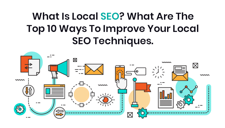 What Is Local SEO? What Are The Top 10 Ways To Improve Your Local SEO Techniques