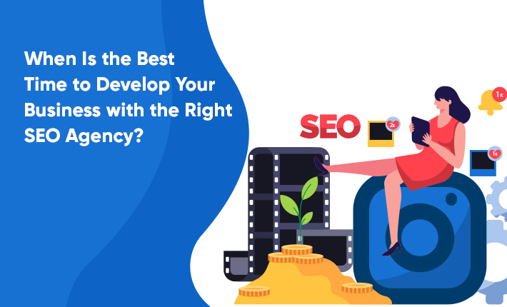 When Is the Best Time to Develop Your Business With the Right SEO Agency?