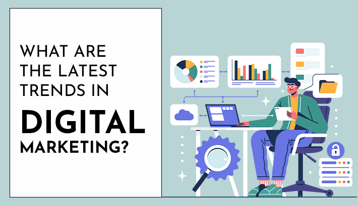 What Are the Latest Trends in Digital Marketing?