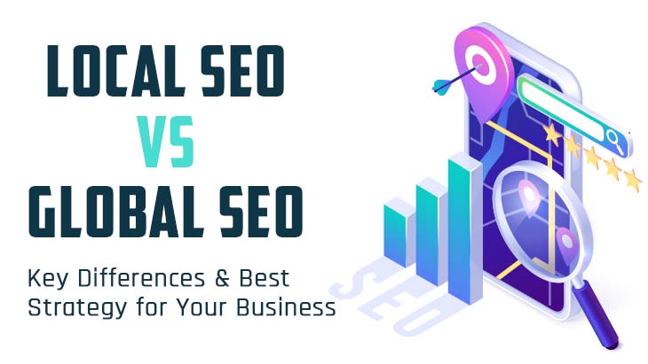 Local SEO vs Global SEO: Key Differences & Best Strategy for Your Business